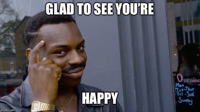 Roll Safe Think About It Meme | GLAD TO SEE YOU’RE HAPPY | image tagged in memes,roll safe think about it | made w/ Imgflip meme maker