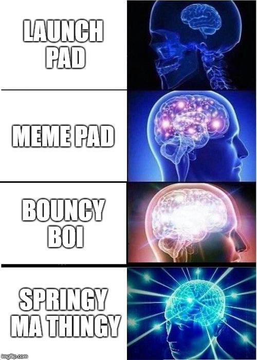 Expanding Brain | LAUNCH PAD; MEME PAD; BOUNCY BOI; SPRINGY MA THINGY | image tagged in memes,expanding brain | made w/ Imgflip meme maker