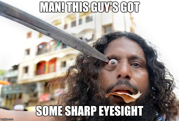um.... | MAN! THIS GUY'S GOT; SOME SHARP EYESIGHT | image tagged in sword,eyes | made w/ Imgflip meme maker