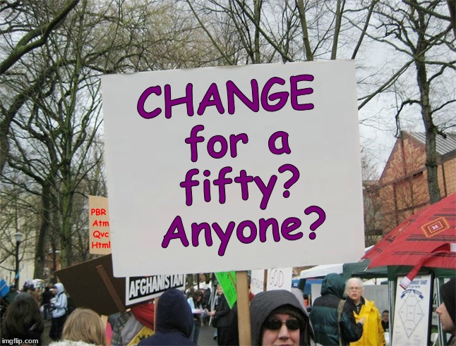 End The Flack (cont'd) | CHANGE for a fifty? Anyone? PBR Atm Qvc Html | image tagged in i bring the funny,protesters,jefthehobo | made w/ Imgflip meme maker