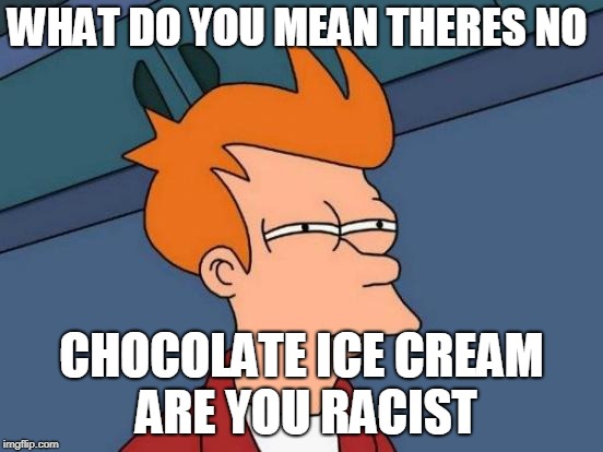 Futurama Fry Meme | WHAT DO YOU MEAN THERES NO; CHOCOLATE ICE CREAM ARE YOU RACIST | image tagged in memes,futurama fry | made w/ Imgflip meme maker