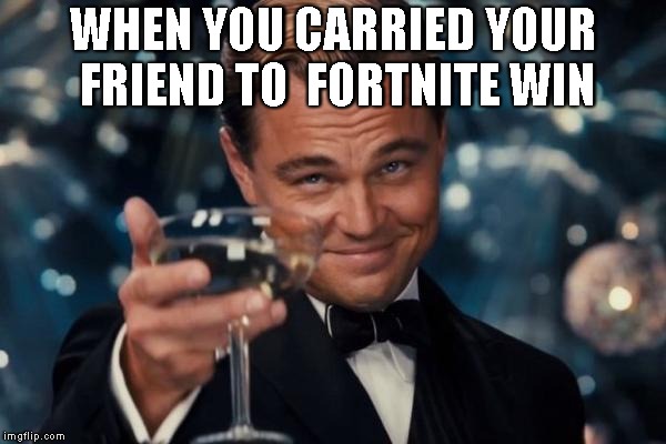 Leonardo Dicaprio Cheers | WHEN YOU CARRIED YOUR FRIEND TO 
FORTNITE WIN | image tagged in memes,leonardo dicaprio cheers | made w/ Imgflip meme maker