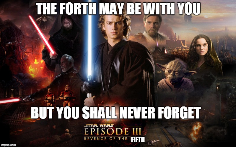 It's late but its worth it | THE FORTH MAY BE WITH YOU; BUT YOU SHALL NEVER FORGET; FIFTH | image tagged in may the 4th,memes,revenge of the sith | made w/ Imgflip meme maker