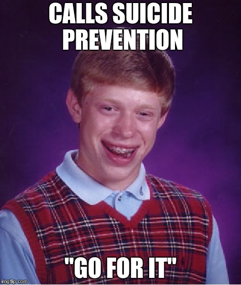 Bad Luck Brian | CALLS SUICIDE PREVENTION; "GO FOR IT" | image tagged in memes,bad luck brian | made w/ Imgflip meme maker