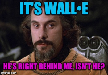 IT'S WALL•E HE'S RIGHT BEHIND ME, ISN'T HE? | made w/ Imgflip meme maker