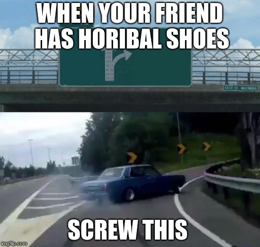 Left Exit 12 Off Ramp Meme | WHEN YOUR FRIEND HAS HORIBAL SHOES; SCREW THIS | image tagged in memes,left exit 12 off ramp | made w/ Imgflip meme maker