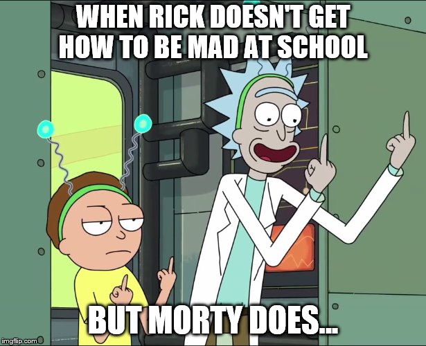 Rick and Morty middle finger | WHEN RICK DOESN'T GET HOW TO BE MAD AT SCHOOL; BUT MORTY DOES... | image tagged in rick and morty middle finger | made w/ Imgflip meme maker