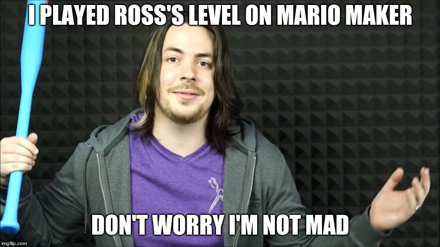 Only Game Grumps fans will know | I PLAYED ROSS'S LEVEL ON MARIO MAKER; DON'T WORRY I'M NOT MAD | image tagged in memes,game grumps | made w/ Imgflip meme maker