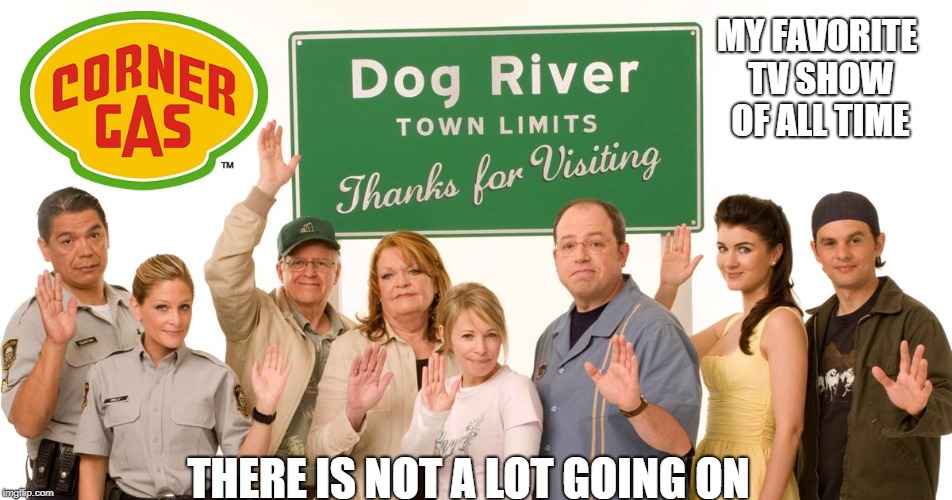 corner gas  | MY FAVORITE TV SHOW OF ALL TIME; THERE IS NOT A LOT GOING ON | image tagged in corner gas | made w/ Imgflip meme maker