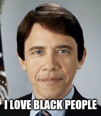 I Love Black People | I LOVE BLACK PEOPLE | image tagged in obama,white,black people | made w/ Imgflip meme maker