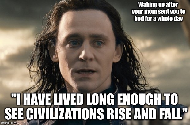 Waking up after your mom sent you to bed for a whole day; "I HAVE LIVED LONG ENOUGH TO SEE CIVILIZATIONS RISE AND FALL" | image tagged in loki,green,blue,orange | made w/ Imgflip meme maker