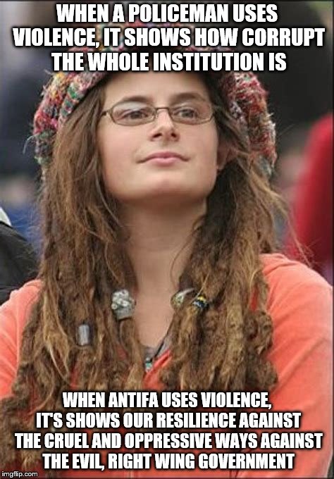 Violence is violence. To pacify using violence is like using fire to fight fire, it defies quite a lot of logic | WHEN A POLICEMAN USES VIOLENCE, IT SHOWS HOW CORRUPT THE WHOLE INSTITUTION IS; WHEN ANTIFA USES VIOLENCE, IT'S SHOWS OUR RESILIENCE AGAINST THE CRUEL AND OPPRESSIVE WAYS AGAINST THE EVIL, RIGHT WING GOVERNMENT | image tagged in memes,college liberal,liberal logic,liberal hypocrisy | made w/ Imgflip meme maker