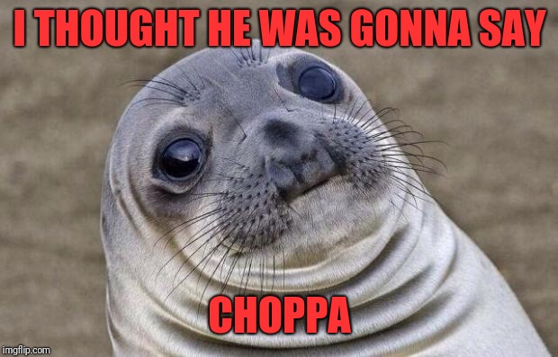 Awkward Moment Sealion Meme | I THOUGHT HE WAS GONNA SAY CHOPPA | image tagged in memes,awkward moment sealion | made w/ Imgflip meme maker
