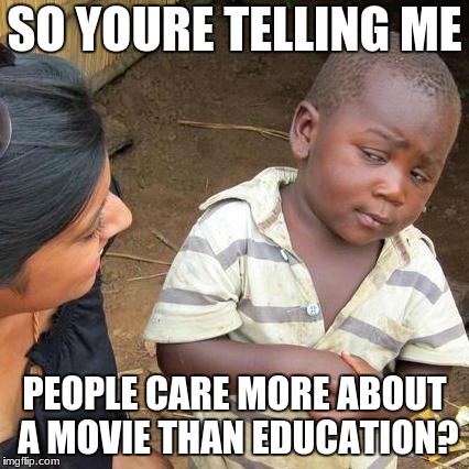 Third World Skeptical Kid | SO YOURE TELLING ME; PEOPLE CARE MORE ABOUT A MOVIE THAN EDUCATION? | image tagged in memes,third world skeptical kid | made w/ Imgflip meme maker