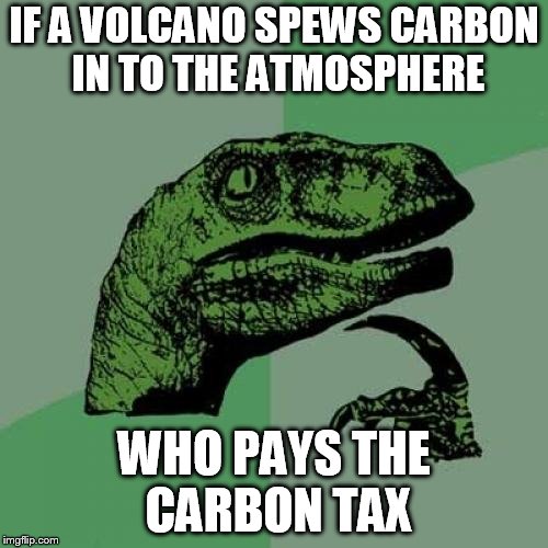 Carbon tax | IF A VOLCANO SPEWS CARBON IN TO THE ATMOSPHERE; WHO PAYS THE  CARBON TAX | image tagged in memes,philosoraptor,carbon footprint,taxes | made w/ Imgflip meme maker