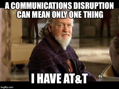 A COMMUNICATIONS DISRUPTION CAN MEAN ONLY ONE THING; I HAVE AT&T | made w/ Imgflip meme maker