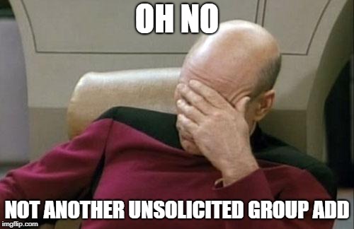 Captain Picard Facepalm Meme | OH NO; NOT ANOTHER UNSOLICITED GROUP ADD | image tagged in memes,captain picard facepalm | made w/ Imgflip meme maker