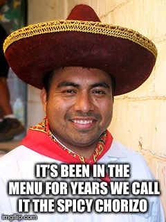 IT’S BEEN IN THE MENU FOR YEARS WE CALL IT THE SPICY CHORIZO | made w/ Imgflip meme maker