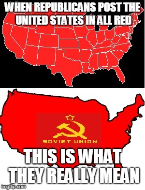 This is what it really means | WHEN REPUBLICANS POST THE UNITED STATES IN ALL RED; THIS IS WHAT THEY REALLY MEAN | image tagged in red,republicans,russia,soviets,united states | made w/ Imgflip meme maker