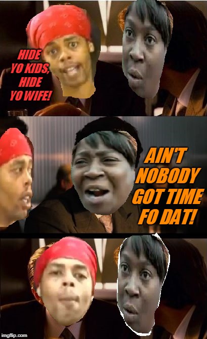 Another really bad Photoshop offering from yours truly! I hope you get a laugh anyway! | HIDE YO KIDS, HIDE YO WIFE! AIN'T NOBODY GOT TIME FO DAT! | image tagged in sweet antoine brown,bad editing,nixieknox,memes | made w/ Imgflip meme maker
