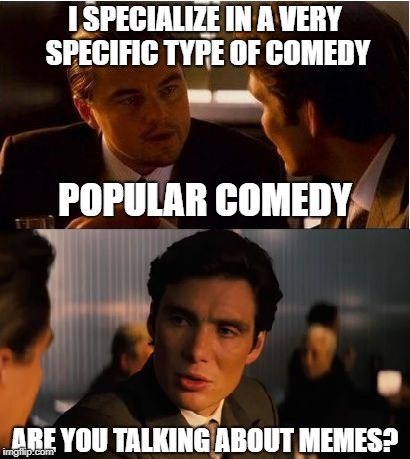 Inception | I SPECIALIZE IN A VERY SPECIFIC TYPE OF COMEDY; POPULAR COMEDY; ARE YOU TALKING ABOUT MEMES? | image tagged in inception,leonardo dicaprio,memes,funny | made w/ Imgflip meme maker