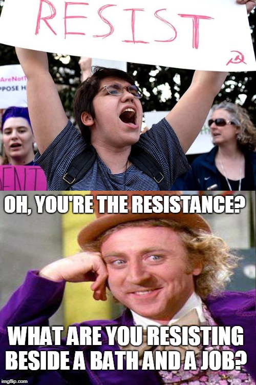 Resist! Be the resistance! |  OH, YOU'RE THE RESISTANCE? WHAT ARE YOU RESISTING BESIDE A BATH AND A JOB? | image tagged in resist,resistance,creepy condescending wonka,memes | made w/ Imgflip meme maker