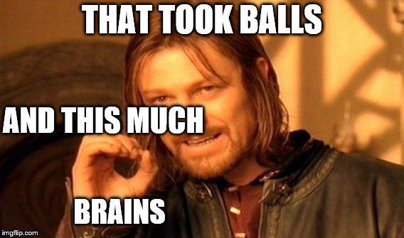 One Does Not Simply Meme | THAT TOOK BALLS AND THIS MUCH BRAINS | image tagged in memes,one does not simply | made w/ Imgflip meme maker
