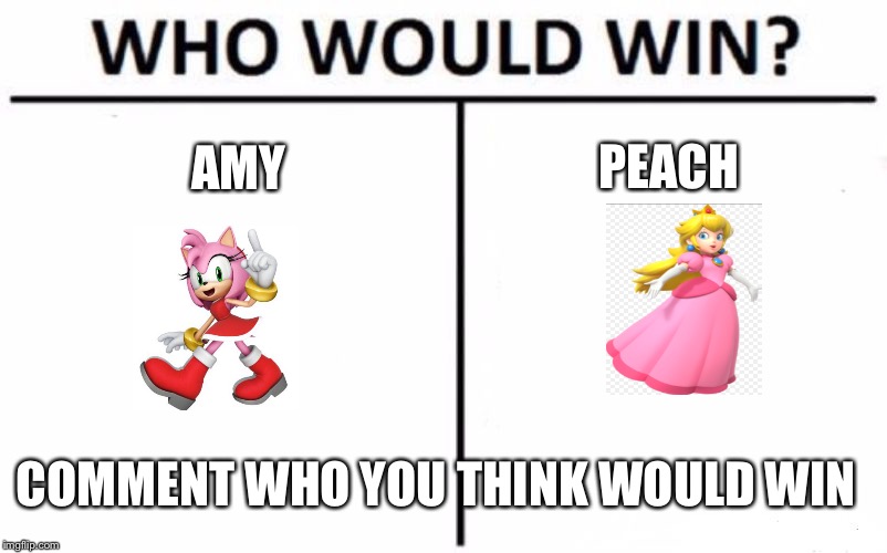 Who Would Win? Meme | PEACH; AMY; COMMENT WHO YOU THINK WOULD WIN | image tagged in memes,who would win | made w/ Imgflip meme maker