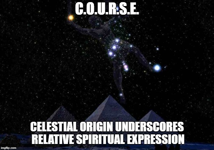 C.O.U.R.S.E. CELESTIAL ORIGIN UNDERSCORES RELATIVE SPIRITUAL EXPRESSION | image tagged in orion over giza | made w/ Imgflip meme maker
