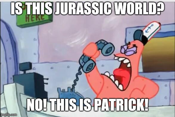 NO THIS IS PATRICK | IS THIS JURASSIC WORLD? NO! THIS IS PATRICK! | image tagged in no this is patrick | made w/ Imgflip meme maker