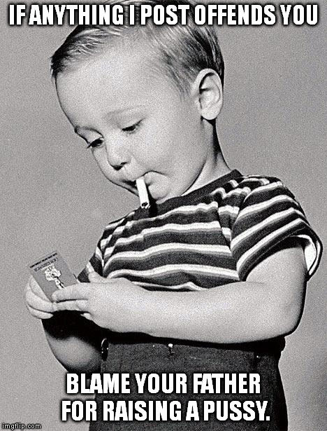 no offense | IF ANYTHING I POST OFFENDS YOU; BLAME YOUR FATHER FOR RAISING A PUSSY. | image tagged in 1950s kids,pussy,millennial,safe space,offended,political correctness | made w/ Imgflip meme maker