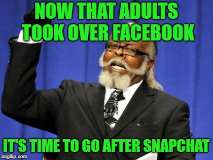 Too Damn High | NOW THAT ADULTS TOOK OVER FACEBOOK; IT'S TIME TO GO AFTER SNAPCHAT | image tagged in memes,too damn high | made w/ Imgflip meme maker
