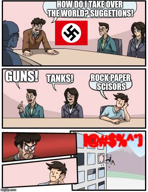 Boardroom Meeting Suggestion | HOW DO I TAKE OVER THE WORLD? SUGGETIONS! GUNS! TANKS! ROCK PAPER SCISORS; !@#$%^*) | image tagged in memes,boardroom meeting suggestion | made w/ Imgflip meme maker