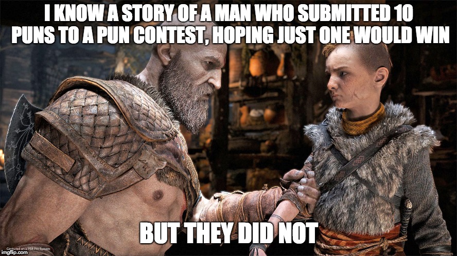 Kratos Dad Jokes |  I KNOW A STORY OF A MAN WHO SUBMITTED 10 PUNS TO A PUN CONTEST, HOPING JUST ONE WOULD WIN; BUT THEY DID NOT | image tagged in kratos dad jokes,god of war,funny | made w/ Imgflip meme maker