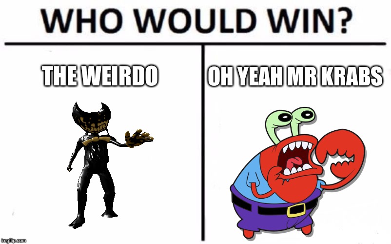 Who Would Win? Meme | THE WEIRDO; OH YEAH MR KRABS | image tagged in memes,who would win | made w/ Imgflip meme maker