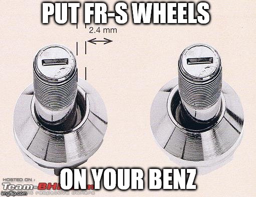 PUT FR-S WHEELS; ON YOUR BENZ | made w/ Imgflip meme maker
