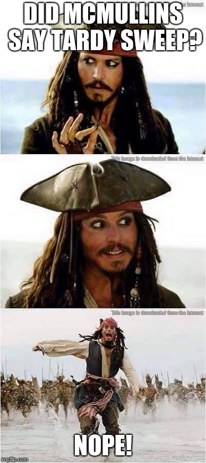 jack sparrow run | DID MCMULLINS SAY TARDY SWEEP? NOPE! | image tagged in jack sparrow run | made w/ Imgflip meme maker