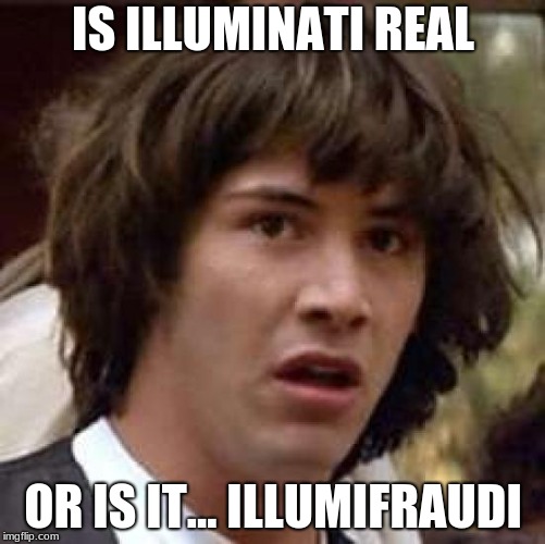 Conspiracy Keanu | IS ILLUMINATI REAL; OR IS IT... ILLUMIFRAUDI | image tagged in memes,conspiracy keanu | made w/ Imgflip meme maker