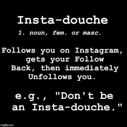 Black Box | 1. noun, fem. or masc. Insta-douche; Follows you on Instagram, gets your Follow Back, then immediately Unfollows you. e.g., "Don't be an Insta-douche." | image tagged in black box | made w/ Imgflip meme maker