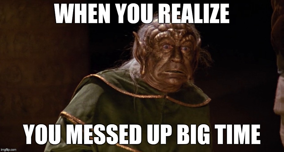 WHEN YOU REALIZE; YOU MESSED UP BIG TIME | image tagged in memes,funny memes | made w/ Imgflip meme maker
