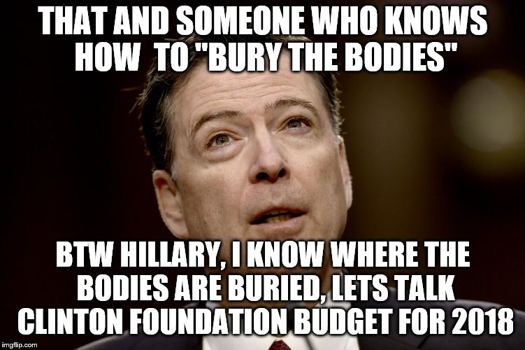 THAT AND SOMEONE WHO KNOWS HOW  TO "BURY THE BODIES" BTW HILLARY, I KNOW WHERE THE BODIES ARE BURIED, LETS TALK CLINTON FOUNDATION BUDGET FO | made w/ Imgflip meme maker