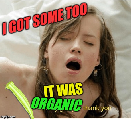 I GOT SOME TOO IT WAS ORGANIC | made w/ Imgflip meme maker