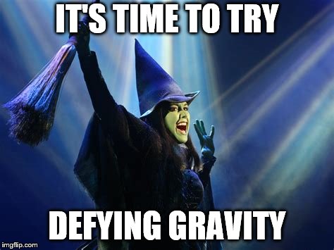 IT'S TIME TO TRY DEFYING GRAVITY | made w/ Imgflip meme maker