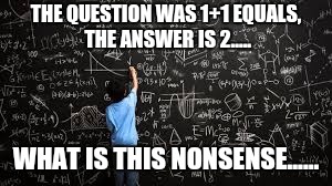 Equation | THE QUESTION WAS 1+1 EQUALS, THE ANSWER IS 2..... WHAT IS THIS NONSENSE...... | image tagged in equation,misunderstood,math,basic math,duh | made w/ Imgflip meme maker