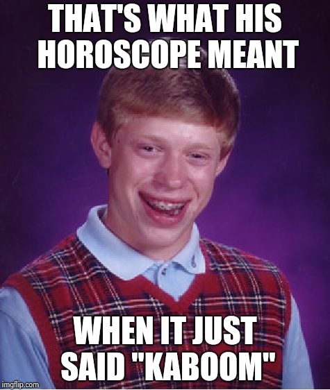 Bad Luck Brian Meme | THAT'S WHAT HIS HOROSCOPE MEANT WHEN IT JUST SAID "KABOOM" | image tagged in memes,bad luck brian | made w/ Imgflip meme maker