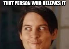 THAT PERSON WHO BELEIVES IT | made w/ Imgflip meme maker