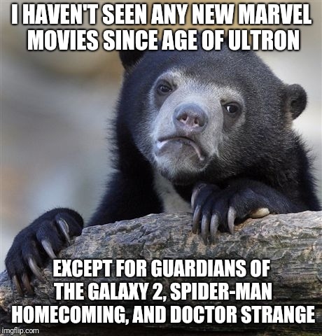 Confession Bear Meme | I HAVEN'T SEEN ANY NEW MARVEL MOVIES SINCE AGE OF ULTRON; EXCEPT FOR GUARDIANS OF THE GALAXY 2, SPIDER-MAN HOMECOMING, AND DOCTOR STRANGE | image tagged in memes,confession bear | made w/ Imgflip meme maker