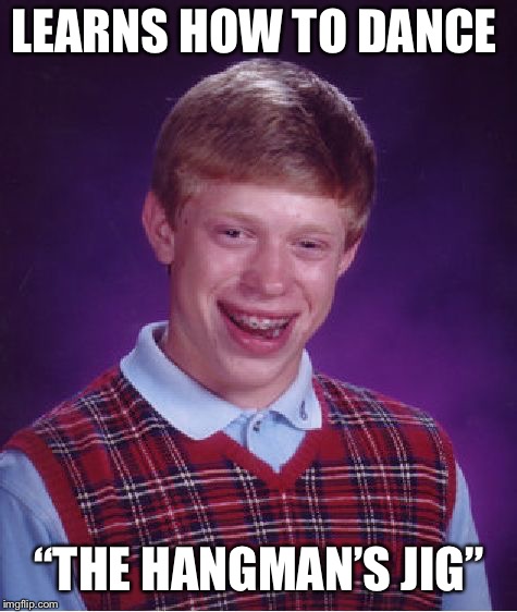 Either Brian is a descendant of Tom Dooley or a reincarnation. . . | LEARNS HOW TO DANCE; “THE HANGMAN’S JIG” | image tagged in memes,bad luck brian | made w/ Imgflip meme maker