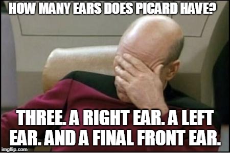 pickard | HOW MANY EARS DOES PICARD HAVE? THREE. A RIGHT EAR. A LEFT EAR. AND A FINAL FRONT EAR. | image tagged in pickard | made w/ Imgflip meme maker