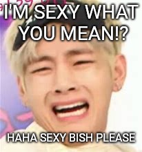 Ya thought | I'M SEXY WHAT YOU MEAN!? HAHA SEXY BISH PLEASE | image tagged in sillyv,funny | made w/ Imgflip meme maker